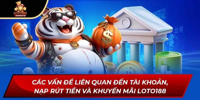 Các vấn đề liên quan đến tài khoản, nạp rút tiền và khuyến mãi Loto188