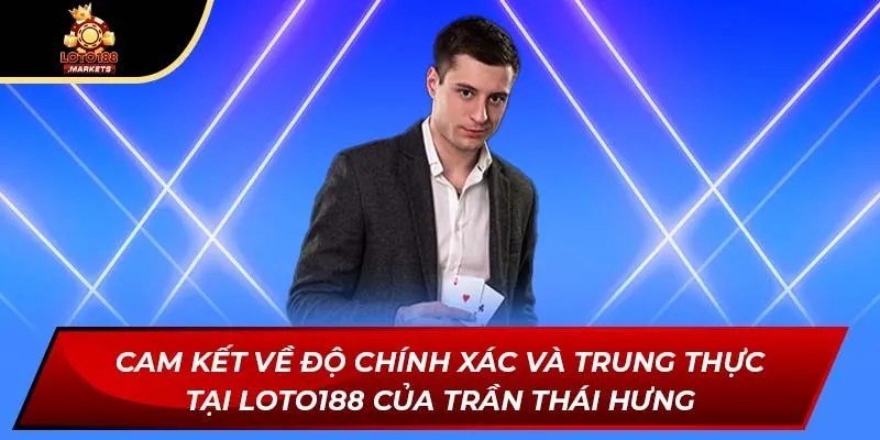 Cam kết về độ chính xác và trung thực tại Loto188 của Trần Thái Hưng