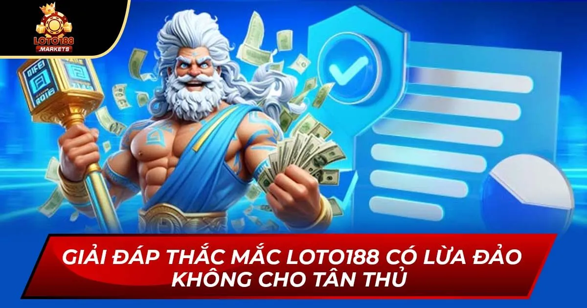 Giải Đáp Thắc Mắc Loto188 Có Lừa Đảo Không Cho Tân Thủ