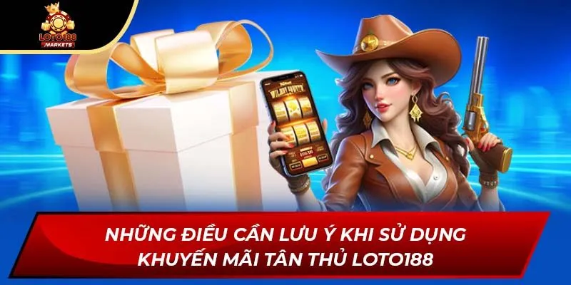 Những điều cần lưu ý khi sử dụng khuyến mãi tân thủ Loto188