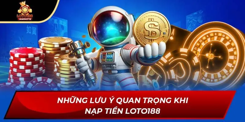 Những lưu ý quan trọng khi nạp tiền Loto188