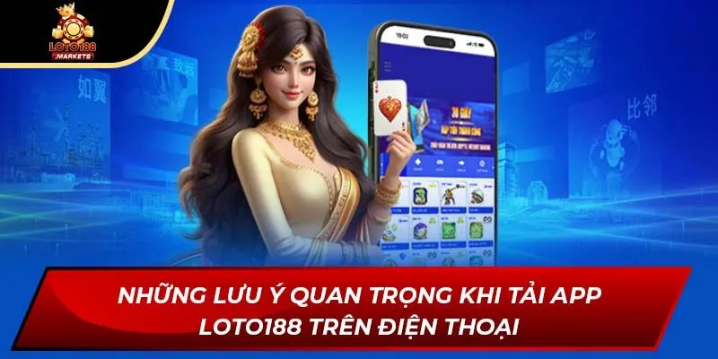 Những lưu ý quan trọng khi tải app Loto188 trên điện thoại
