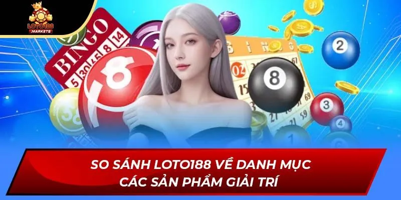 So sánh Loto188 về danh mục các sản phẩm giải trí 